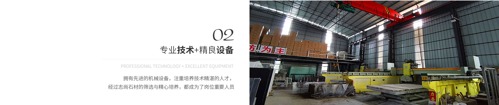 專(zhuān)業(yè)技術(shù)+精良設(shè)備,Professional technology + excellent equipment,擁有先進(jìn)的機(jī)械設(shè)備，注重培養(yǎng)技術(shù)精湛的人才，
             經(jīng)過(guò)志尚石材的篩選與精心培養(yǎng)，都成為了崗位重要人員