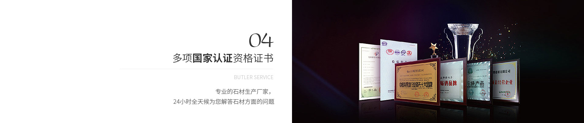 多項(xiàng)國(guó)家認(rèn)證資格證書(shū),Butler service,專(zhuān)業(yè)的石材生產(chǎn)廠(chǎng)家，
             24小時(shí)全天候?yàn)槟獯鹗姆矫娴膯?wèn)題
